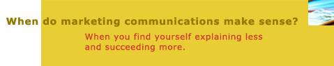 When do marketing communications make sense? When you find yourself explaining less and succeeding more.